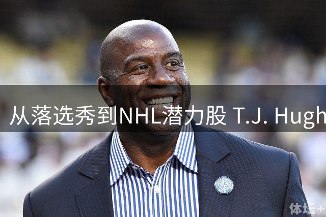 从落选秀到NHL潜力股 T.J. Hughes的逆袭之路