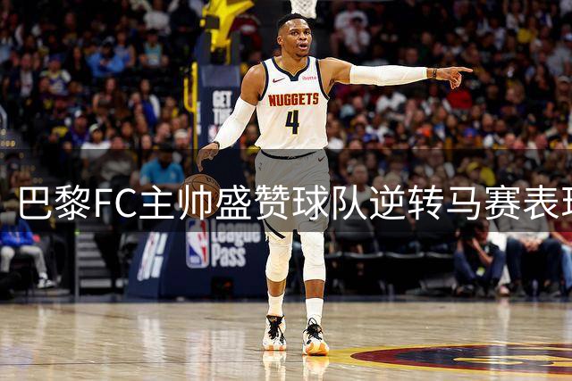 巴黎FC主帅盛赞球队逆转马赛表现