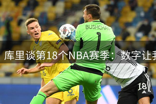 库里谈第18个NBA赛季：数字让我难以置信