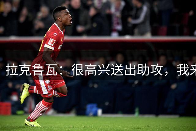 拉克鲁瓦：很高兴送出助攻，我来英超就是为了效力顶级俱乐部