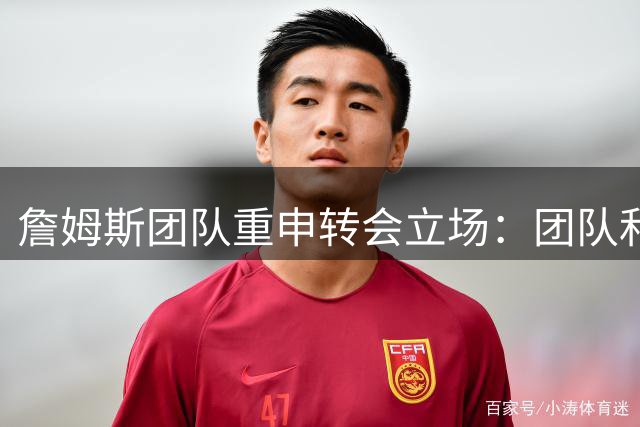詹姆斯团队重申转会立场：团队和谐重于阵容清洗
