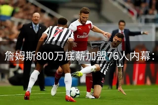 詹姆斯800万底薪加盟76人内幕：第五冠梦想成唯一驱动力