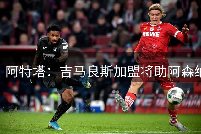 阿特塔：吉马良斯加盟将助阿森纳提升实力
