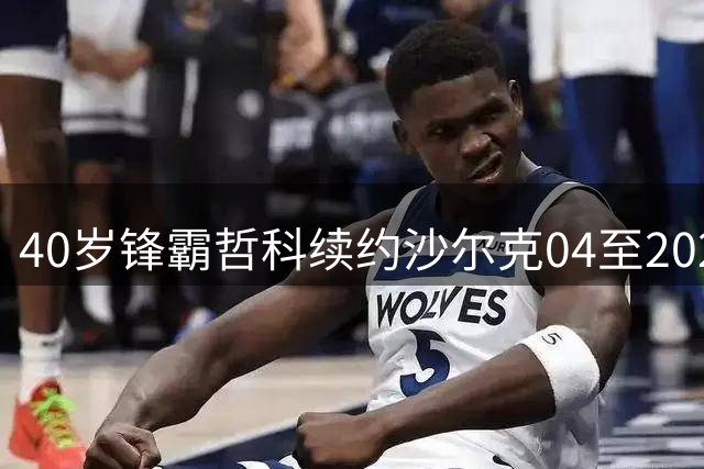 40岁锋霸哲科续约沙尔克04至2027年，德甲老兵再续传奇