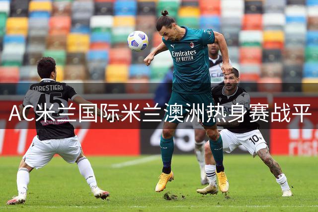 AC米兰国际米兰澳洲热身赛战平 吉鲁破门劳塔罗扳平